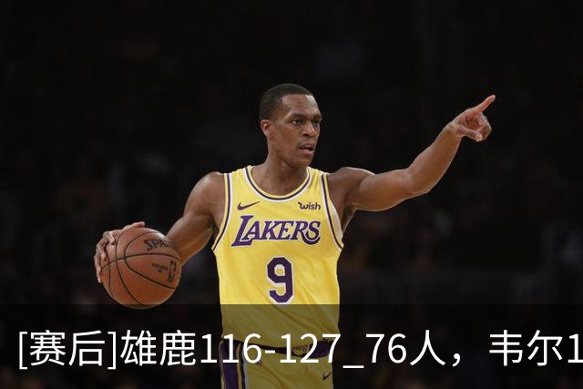 [赛后]雄鹿116-127 76人，韦尔19分13板2冒，恩比德28分10板10助